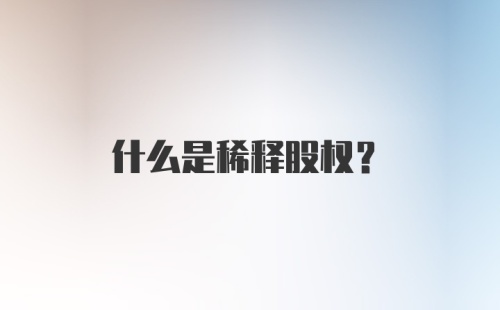 什么是稀释股权？