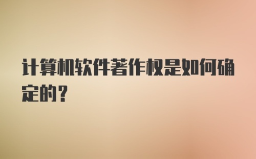 计算机软件著作权是如何确定的？