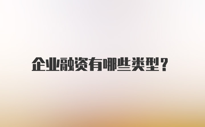 企业融资有哪些类型？