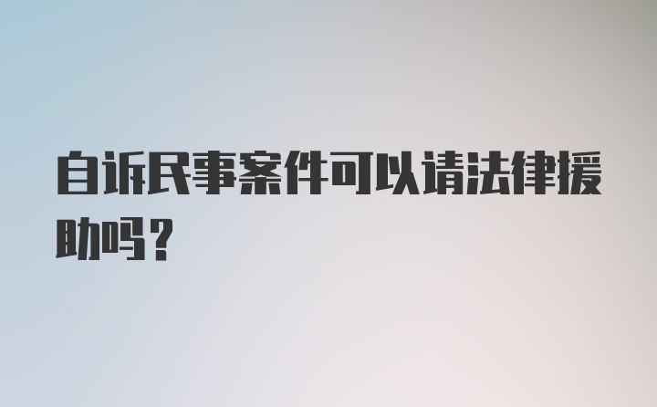 自诉民事案件可以请法律援助吗？