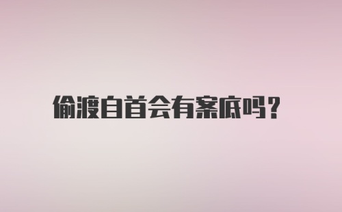 偷渡自首会有案底吗？