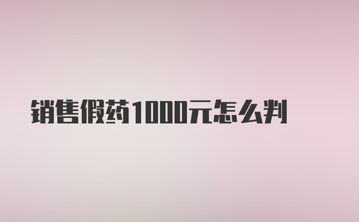 销售假药1000元怎么判