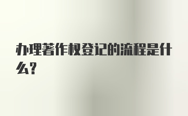 办理著作权登记的流程是什么？