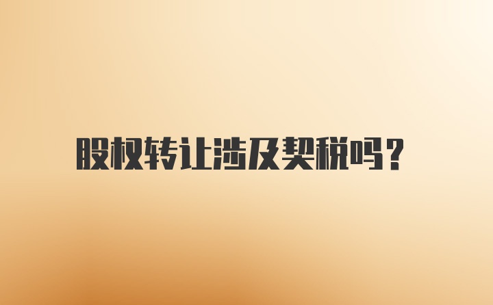 股权转让涉及契税吗？