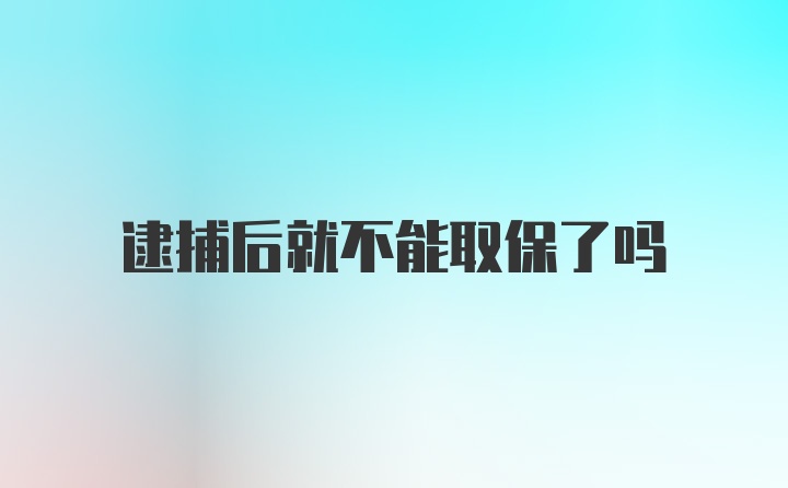 逮捕后就不能取保了吗