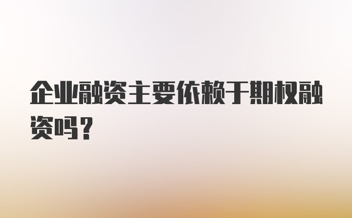 企业融资主要依赖于期权融资吗？