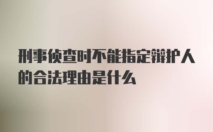 刑事侦查时不能指定辩护人的合法理由是什么