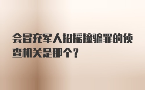 会冒充军人招摇撞骗罪的侦查机关是那个？