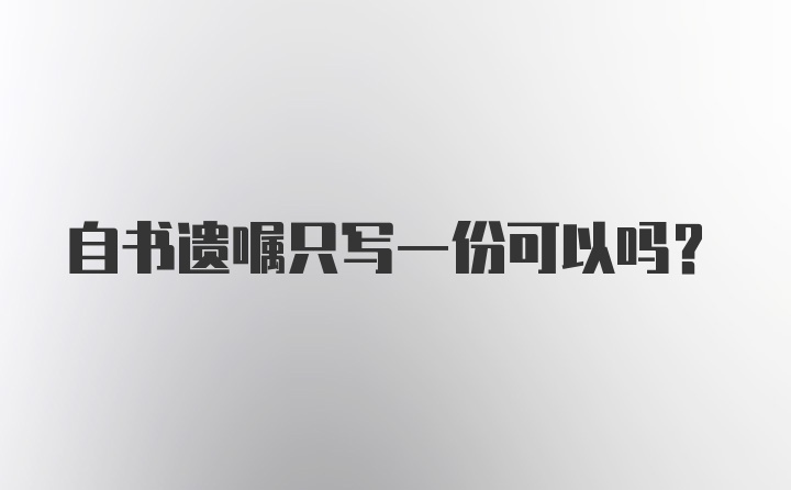 自书遗嘱只写一份可以吗？