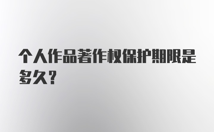 个人作品著作权保护期限是多久?