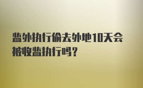 监外执行偷去外地10天会被收监执行吗？