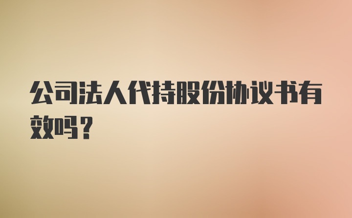 公司法人代持股份协议书有效吗？