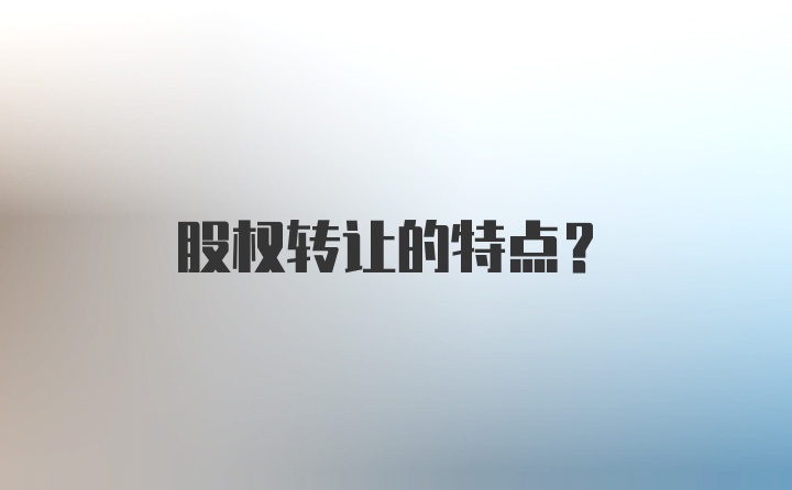 股权转让的特点？