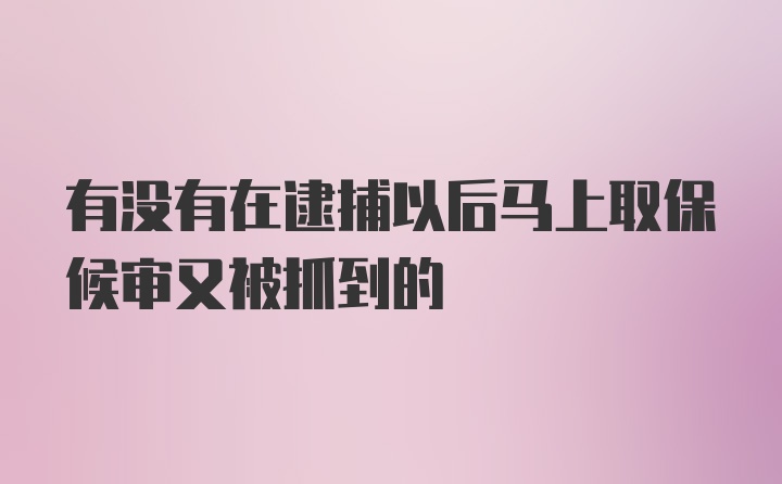 有没有在逮捕以后马上取保候审又被抓到的