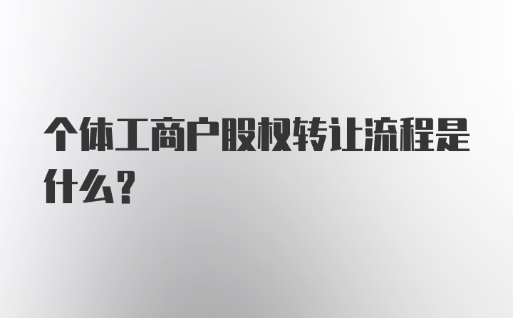 个体工商户股权转让流程是什么？