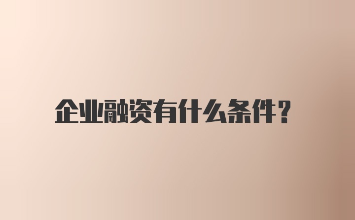 企业融资有什么条件？