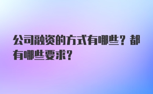 公司融资的方式有哪些？都有哪些要求？