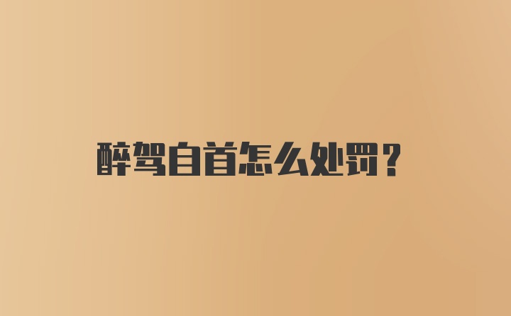 醉驾自首怎么处罚？