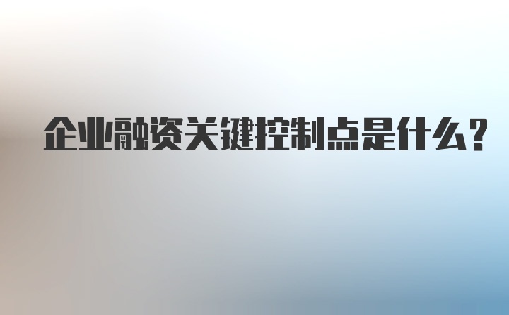 企业融资关键控制点是什么?