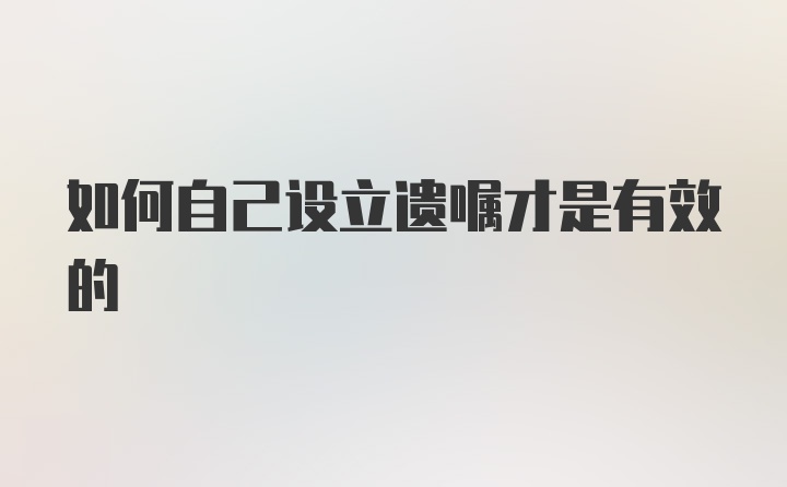 如何自己设立遗嘱才是有效的