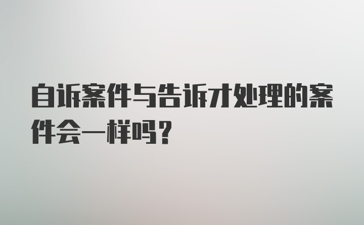 自诉案件与告诉才处理的案件会一样吗？