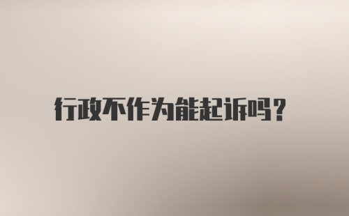 行政不作为能起诉吗？