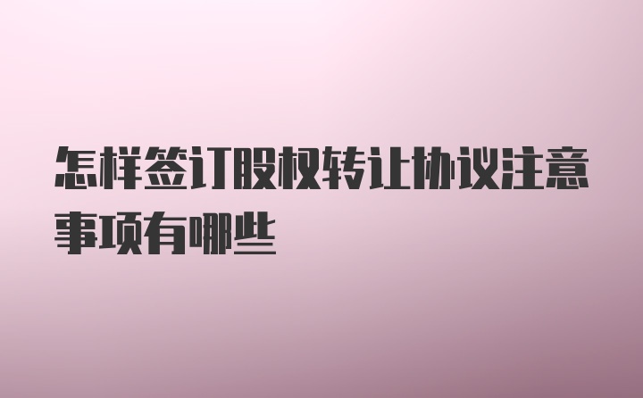 怎样签订股权转让协议注意事项有哪些