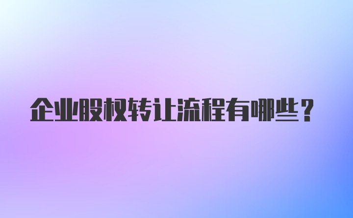 企业股权转让流程有哪些？