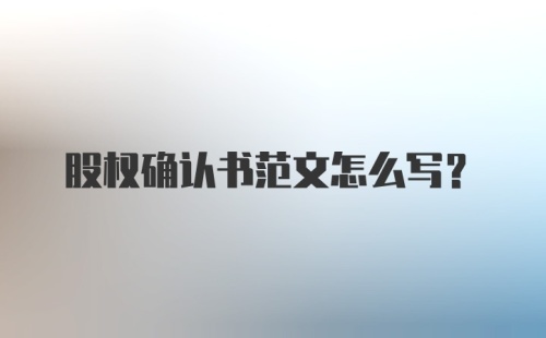 股权确认书范文怎么写？