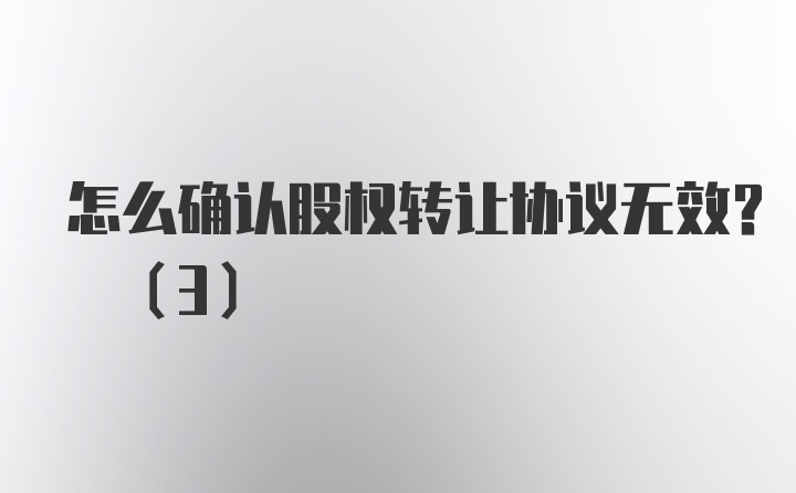 怎么确认股权转让协议无效? (3)