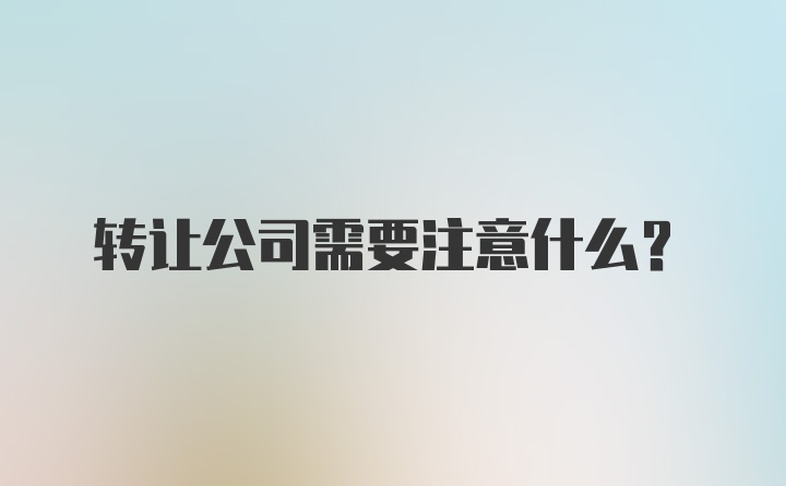 转让公司需要注意什么？