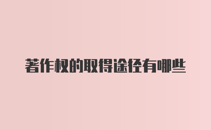 著作权的取得途径有哪些