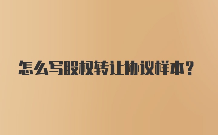 怎么写股权转让协议样本？