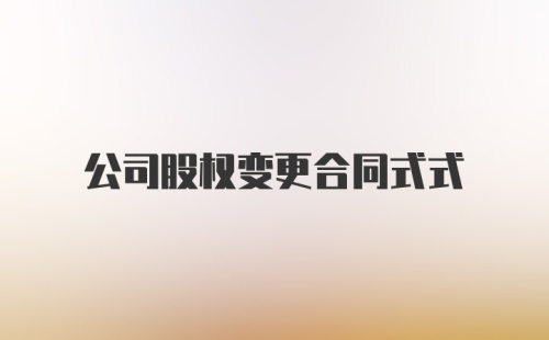 公司股权变更合同式式