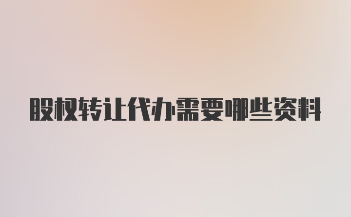 股权转让代办需要哪些资料