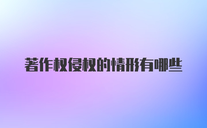 著作权侵权的情形有哪些