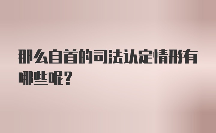 那么自首的司法认定情形有哪些呢？