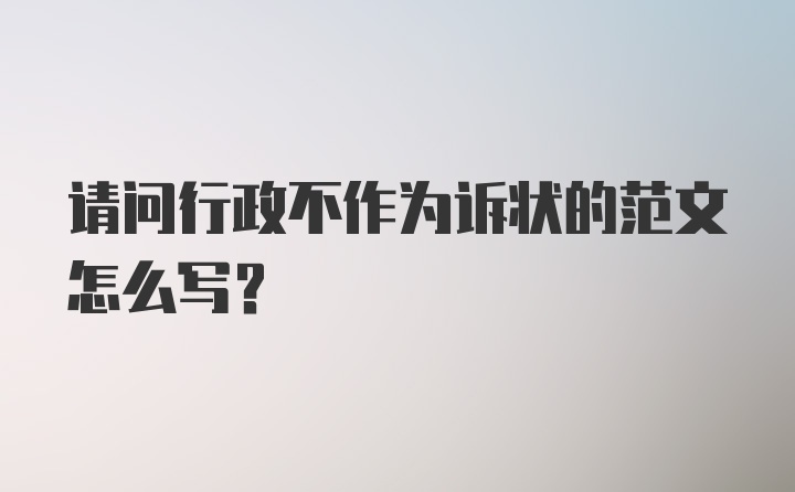 请问行政不作为诉状的范文怎么写？