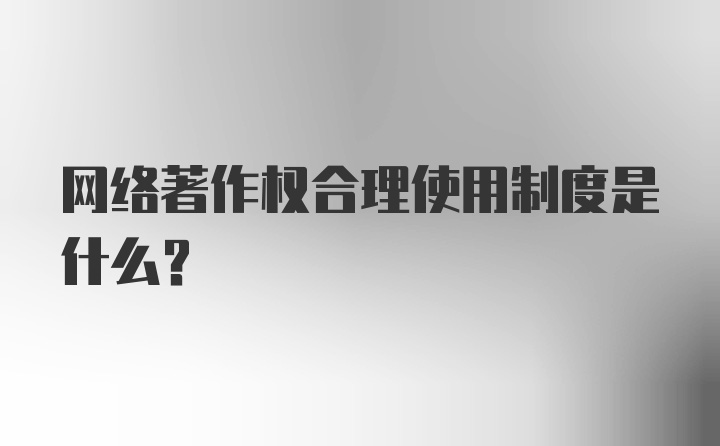 网络著作权合理使用制度是什么?