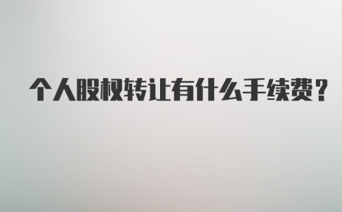 个人股权转让有什么手续费？