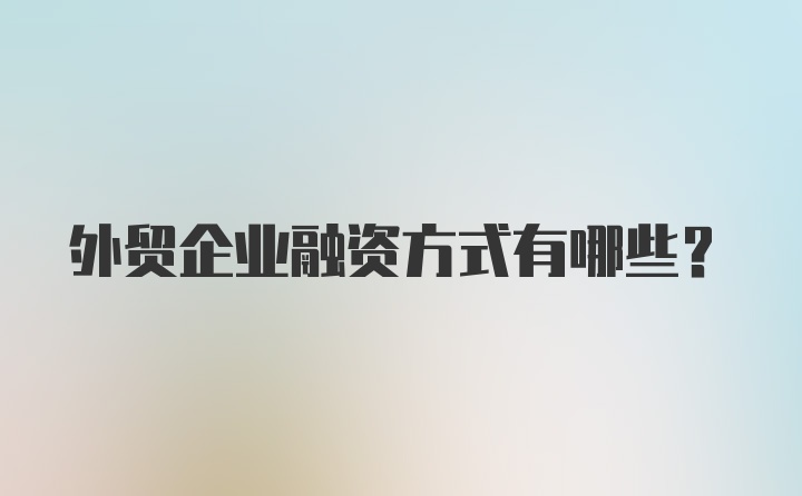 外贸企业融资方式有哪些?