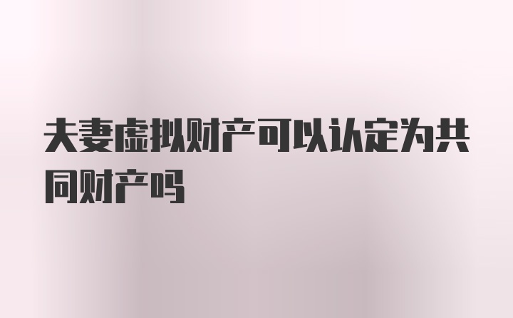 夫妻虚拟财产可以认定为共同财产吗