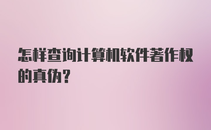 怎样查询计算机软件著作权的真伪？