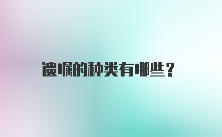 遗嘱的种类有哪些？