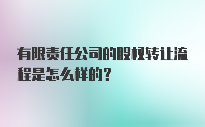 有限责任公司的股权转让流程是怎么样的？