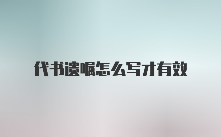 代书遗嘱怎么写才有效