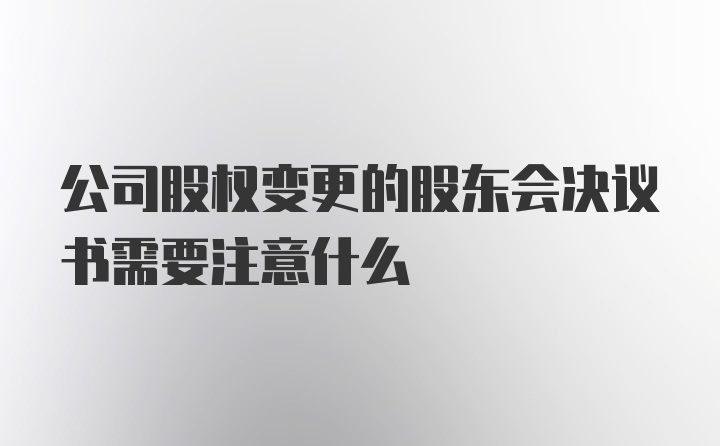 公司股权变更的股东会决议书需要注意什么