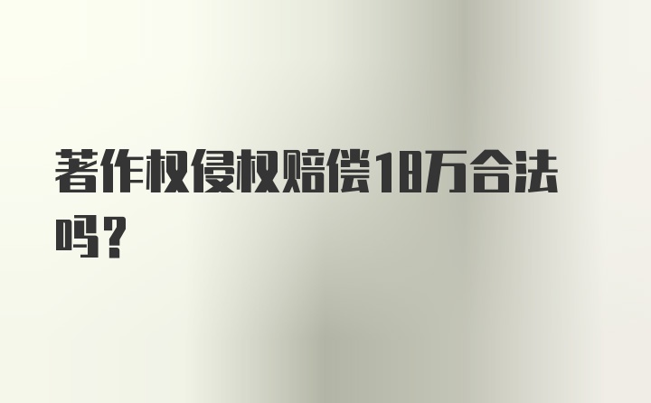 著作权侵权赔偿18万合法吗？