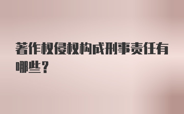 著作权侵权构成刑事责任有哪些？