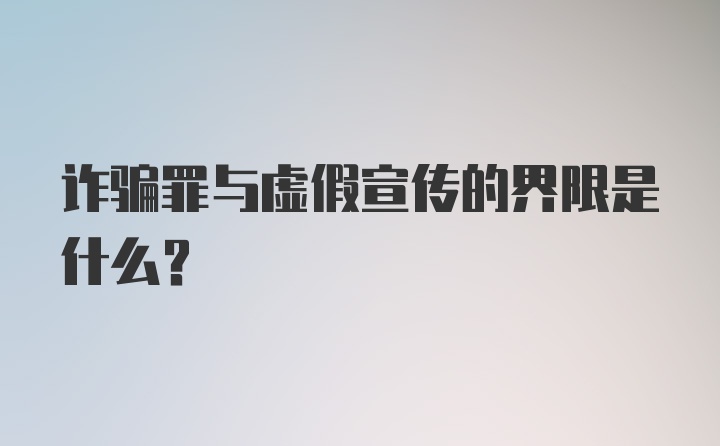 诈骗罪与虚假宣传的界限是什么？